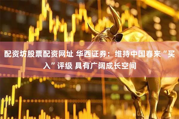 配资坊股票配资网址 华西证券：维持中国春来“买入”评级 具有广阔成长空间