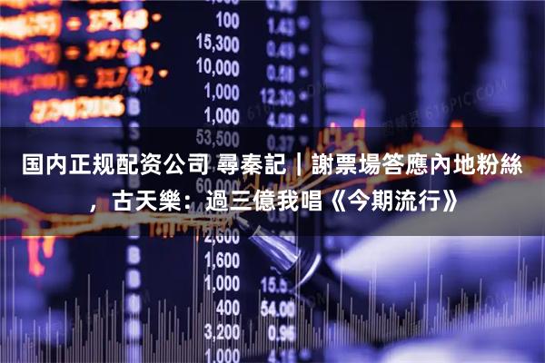 国内正规配资公司 尋秦記｜謝票場答應內地粉絲，古天樂：過三億我唱《今期流行》