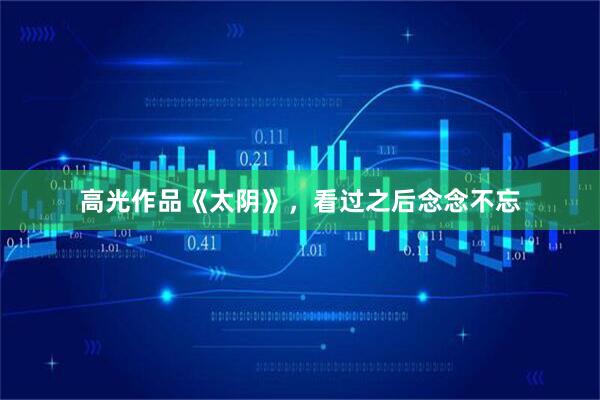 高光作品《太阴》，看过之后念念不忘