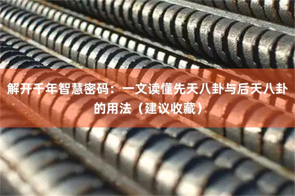 解开千年智慧密码：一文读懂先天八卦与后天八卦的用法（建议收藏）