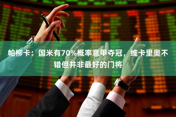帕柳卡：国米有70%概率意甲夺冠，维卡里奥不错但并非最好的门将