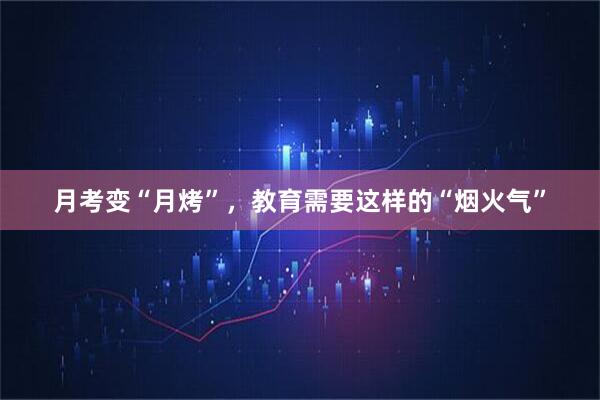 月考变“月烤”，教育需要这样的“烟火气”