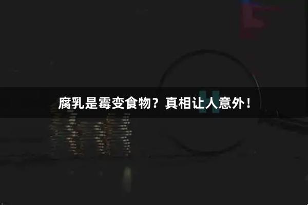 腐乳是霉变食物？真相让人意外！