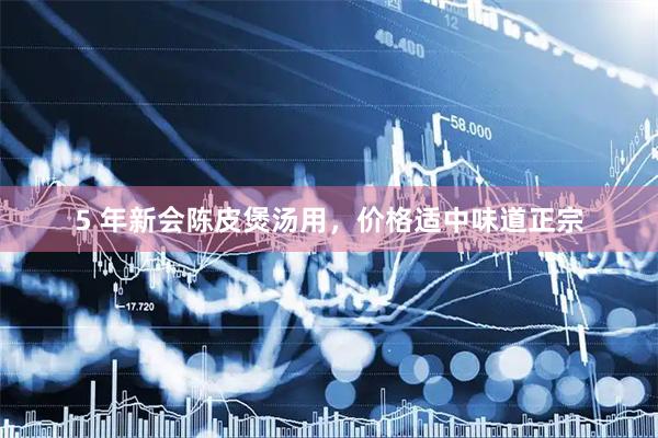 5 年新会陈皮煲汤用，价格适中味道正宗
