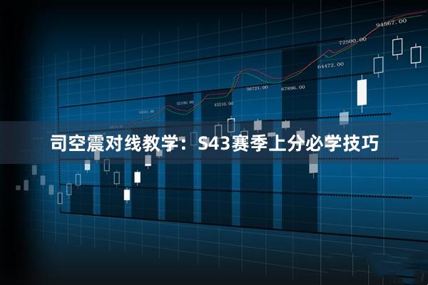 司空震对线教学：S43赛季上分必学技巧