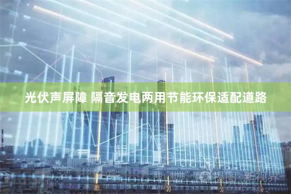 光伏声屏障 隔音发电两用节能环保适配道路
