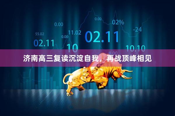 济南高三复读沉淀自我，再战顶峰相见