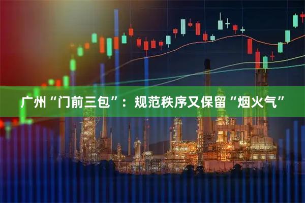 广州“门前三包”：规范秩序又保留“烟火气”