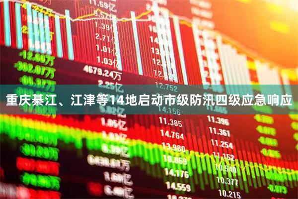 重庆綦江、江津等14地启动市级防汛四级应急响应
