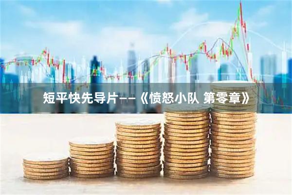 短平快先导片——《愤怒小队 第零章》
